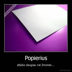 Popierius - atlaiko daugiau nei žmonės .. 