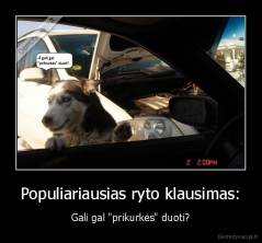 Populiariausias ryto klausimas: - Gali gal "prikurkės" duoti?