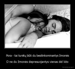 Pora - tai turėtų būti du besilinksminantys žmonės - O ne du žmonės depresuojantys vienas dėl kito
