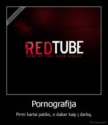 Pornografija - Pirmi kartai patiko, o dabar kaip į darbą.