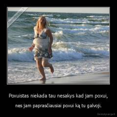 Poxuistas niekada tau nesakys kad jam poxui, - nes jam paprasčiausiai poxui ką tu galvoji.