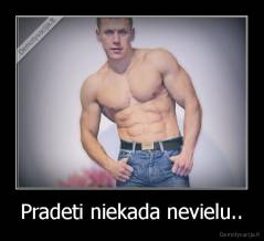 Pradeti niekada nevielu.. - 