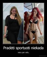 Pradėti sportuoti niekada - nėra per vėlu.