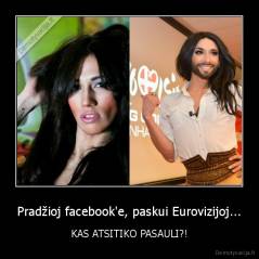 Pradžioj facebook'e, paskui Eurovizijoj... - KAS ATSITIKO PASAULI?!