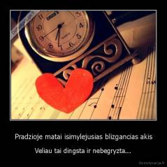 Pradzioje matai isimylejusias blizgancias akis - Veliau tai dingsta ir nebegryzta...