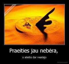 Praeities jau nebėra,  - o ateitis dar neatėjo