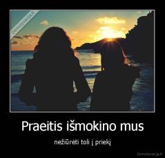 Praeitis išmokino mus - nežiūrėti toli į priekį