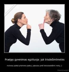 Praėjęs gyvenimas egzituoja: juk trisdešimtmetės - moterys puikiai prisimena įvykius, įvykusius prieš keturiasdešimt metų :)