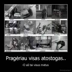 Pragėriau visas atostogas.. - -O aš tai visus metus 