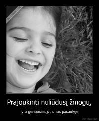 Prajoukinti nuliūdusį žmogų, -  yra geriausias jausmas pasaulyje