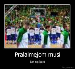 Pralaimejom musi - Bet ne kara