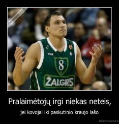 Pralaimėtojų irgi niekas neteis, - jei kovojai iki paskutinio kraujo lašo