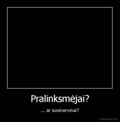 Pralinksmėjai? - ... ar susinervinai?