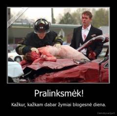 Pralinksmėk! - Kažkur, kažkam dabar žymiai blogesnė diena.