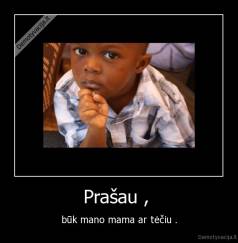 Prašau ,  - būk mano mama ar tėčiu .