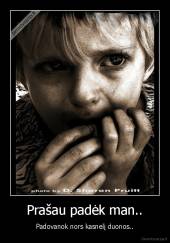 Prašau padėk man.. - Padovanok nors kasnelį duonos..