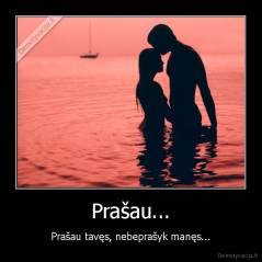 Prašau... - Prašau tavęs, nebeprašyk manęs...