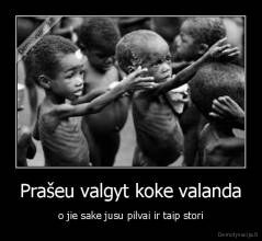 Prašeu valgyt koke valanda - o jie sake jusu pilvai ir taip stori