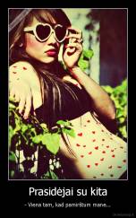 Prasidėjai su kita - - Viena tam, kad pamirštum mane...