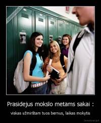Prasidejus mokslo metams sakai : - viskas užmirštam tuos bernus, laikas mokytis
