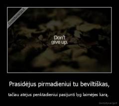 Prasidėjus pirmadieniui tu beviltiškas, - tačiau atėjus penktadieniui pasijunti lyg laimėjes karą. 