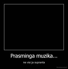Prasminga muzika... - ne visi ja supranta