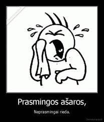 Prasmingos ašaros, - Neprasmingai rieda.