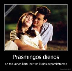 Prasmingos dienos - ne tos kurios kartu,bet tos kurios nepamirštamos