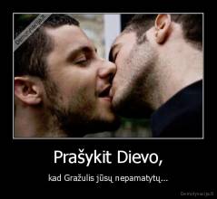 Prašykit Dievo, - kad Gražulis jūsų nepamatytų...