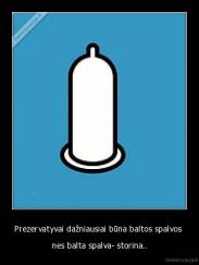Prezervatyvai dažniausiai būna baltos spalvos  - nes balta spalva- storina..