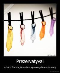 Prezervatyvai - sukurti žmonių žmonėms apsisaugoti nuo žmonių