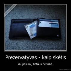 Prezervatyvas - kaip skėtis - kai pasiimi, lietaus nebūna..