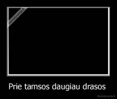 Prie tamsos daugiau drasos  - 
