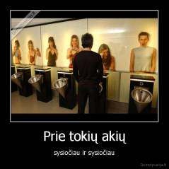 Prie tokių akių - sysiočiau ir sysiočiau