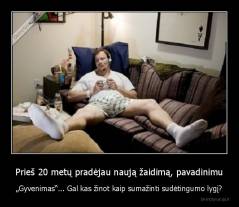 Prieš 20 metų pradėjau naują žaidimą, pavadinimu - „Gyvenimas“... Gal kas žinot kaip sumažinti sudėtingumo lygį?