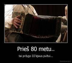Prieš 80 metu.. - tai prilygo DJ'ėjaus pultui...