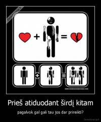 Prieš atiduodant širdį kitam - pagalvok gal gali tau jos dar prireikti?