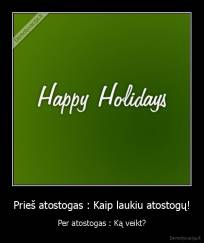 Prieš atostogas : Kaip laukiu atostogų! - Per atostogas : Ką veikt?