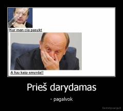 Prieš darydamas - - pagalvok