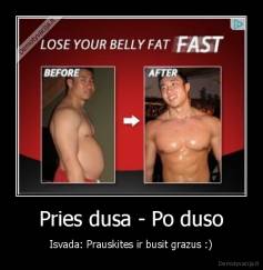 Pries dusa - Po duso - Isvada: Prauskites ir busit grazus :)