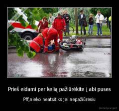 Prieš eidami per kelią pažiūrėkite į abi puses - Pff,nieko neatsitiks jei nepažiūrėsiu