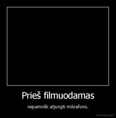 Prieš filmuodamas - nepamiršk atjungti mikrafono.