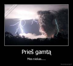 Prieš gamtą - Mes niekas.....