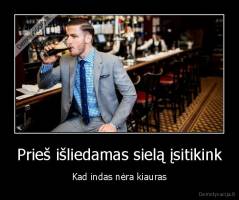 Prieš išliedamas sielą įsitikink - Kad indas nėra kiauras