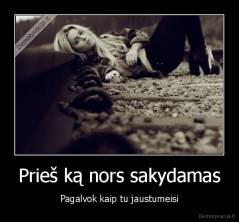 Prieš ką nors sakydamas - Pagalvok kaip tu jaustumeisi