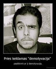 Pries keldamas "demotyvacija"  - pasitikrink ar ji demotyvuoja.