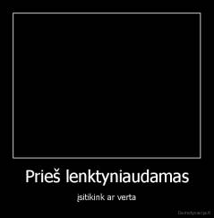 Prieš lenktyniaudamas - įsitikink ar verta