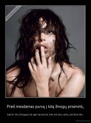 Prieš mesdamas purvą į kitą žmogų prisimink, - kad iki kito žmogaus tai gali nenukristi, bet ant tavo rankų tai tikrai liks.