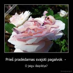 Prieš pradėdamas svajoti pagalvok  -  - O jeigu išsipildys?