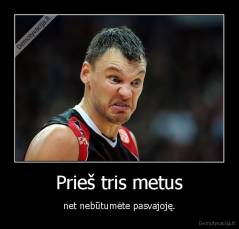 Prieš tris metus - net nebūtumėte pasvajoję.